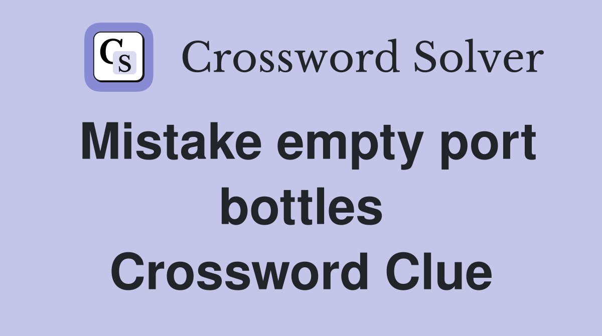 Mistake empty port bottles Crossword Clue