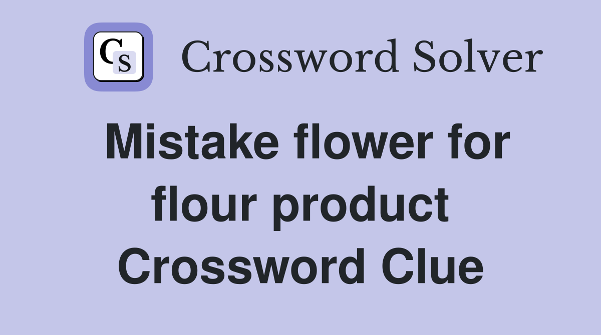 Mistake flower for flour product Crossword Clue