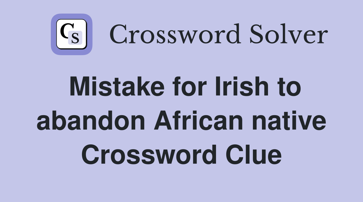 Mistake for Irish to abandon African native Crossword Clue
