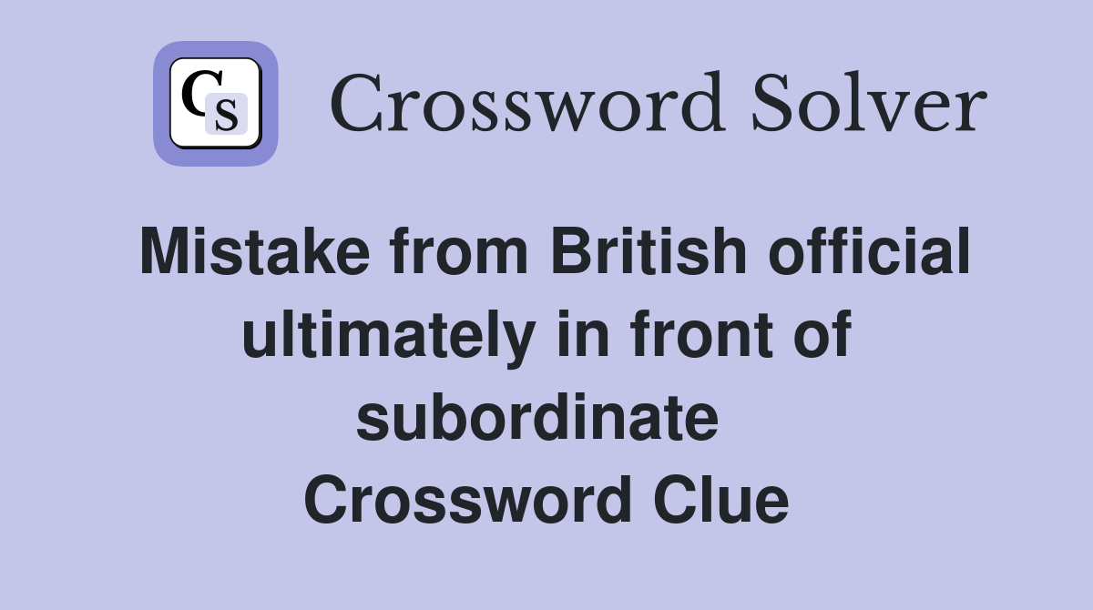 Mistake from British official ultimately in front of subordinate  Crossword Clue