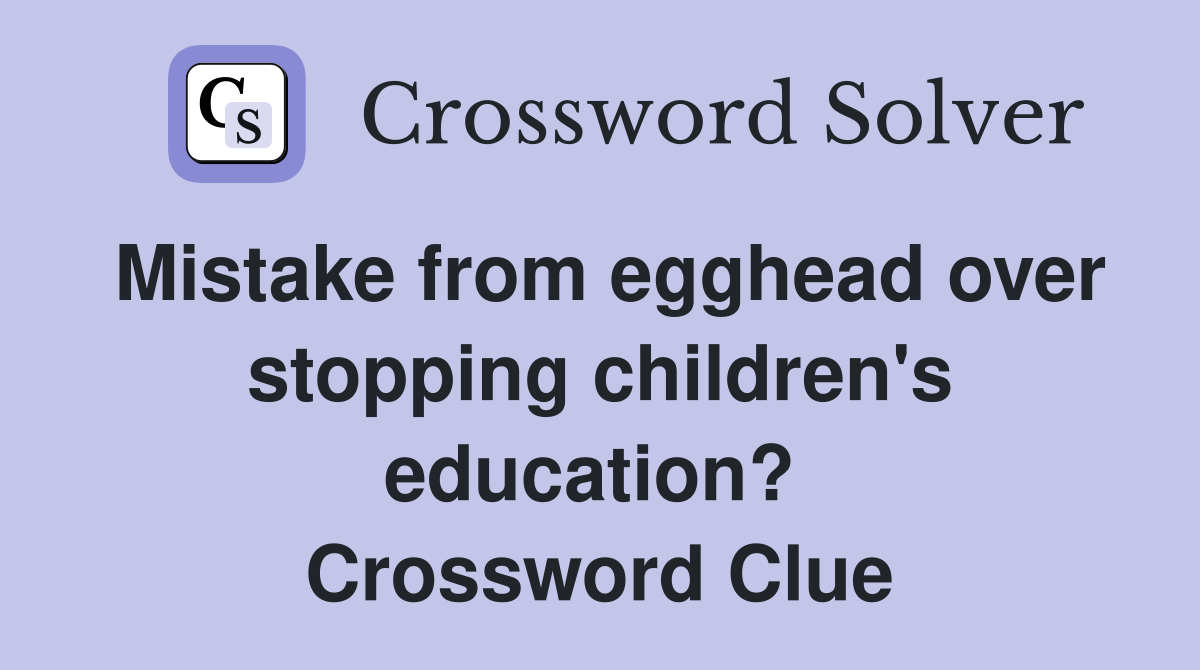 Mistake from egghead over stopping children's education?  Crossword Clue