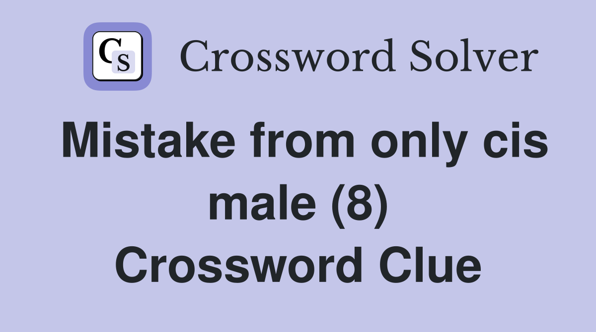 Mistake from only cis male (8) Crossword Clue