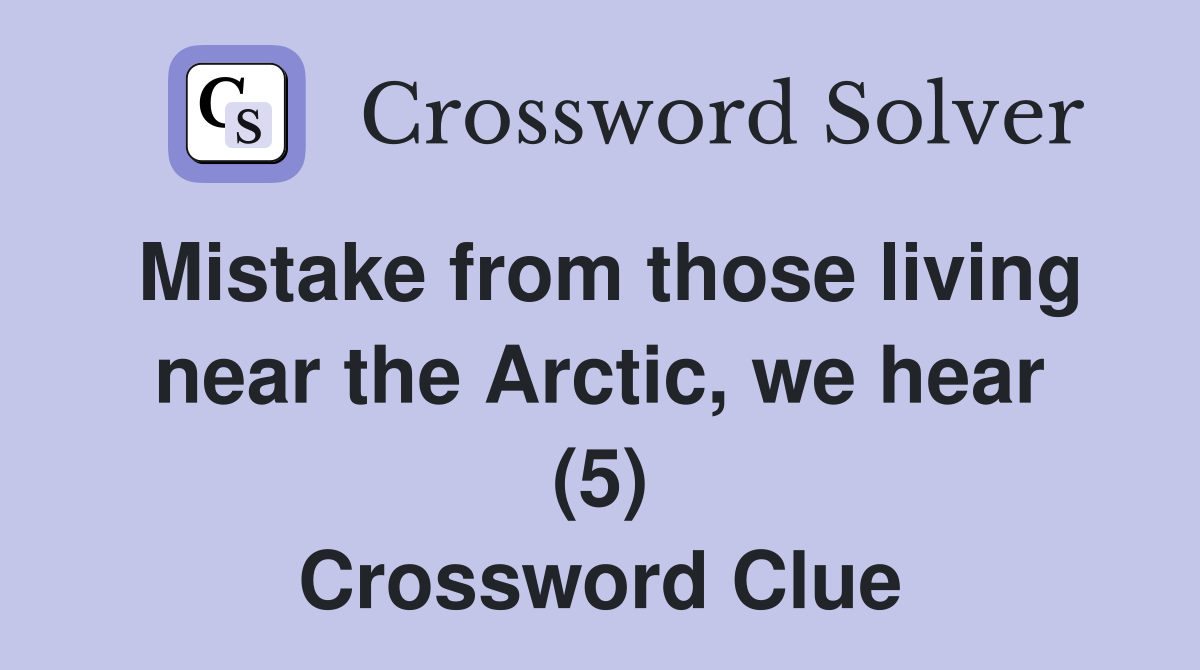 Mistake from those living near the Arctic, we hear (5) Crossword Clue