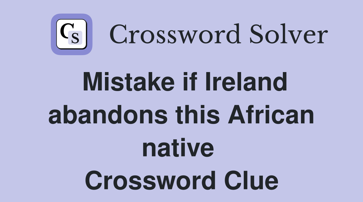Mistake if Ireland abandons this African native  Crossword Clue