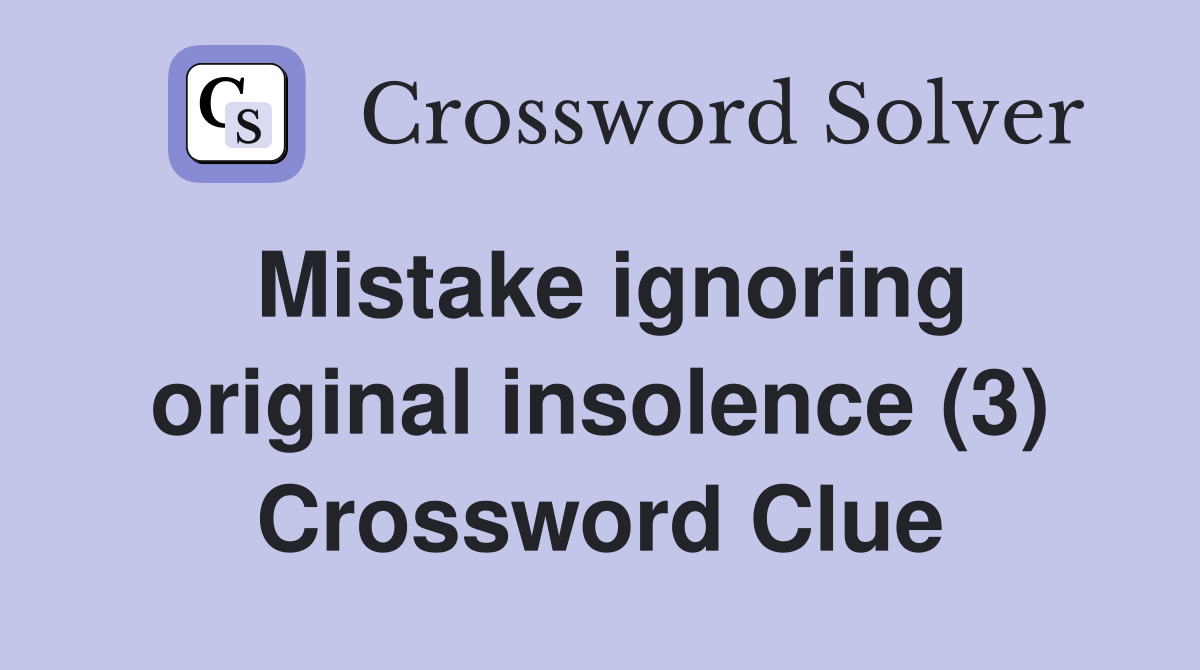 Mistake ignoring original insolence (3) Crossword Clue
