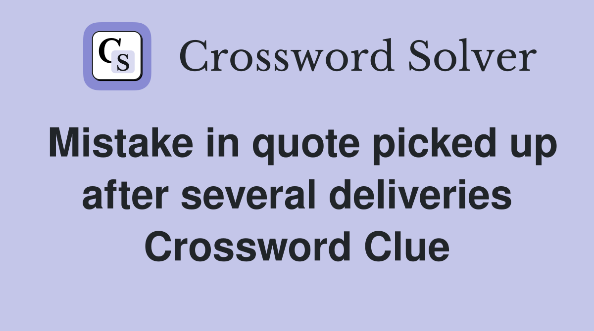 Mistake in quote picked up after several deliveries Crossword Clue