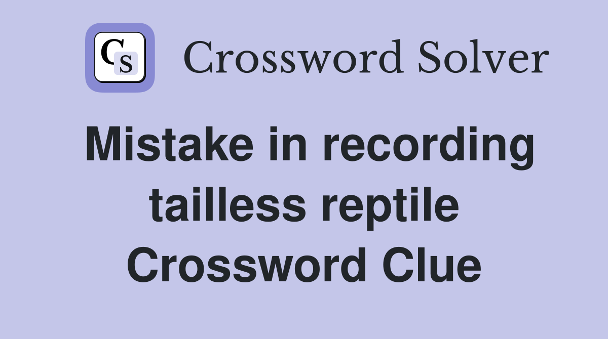 Mistake in recording tailless reptile Crossword Clue