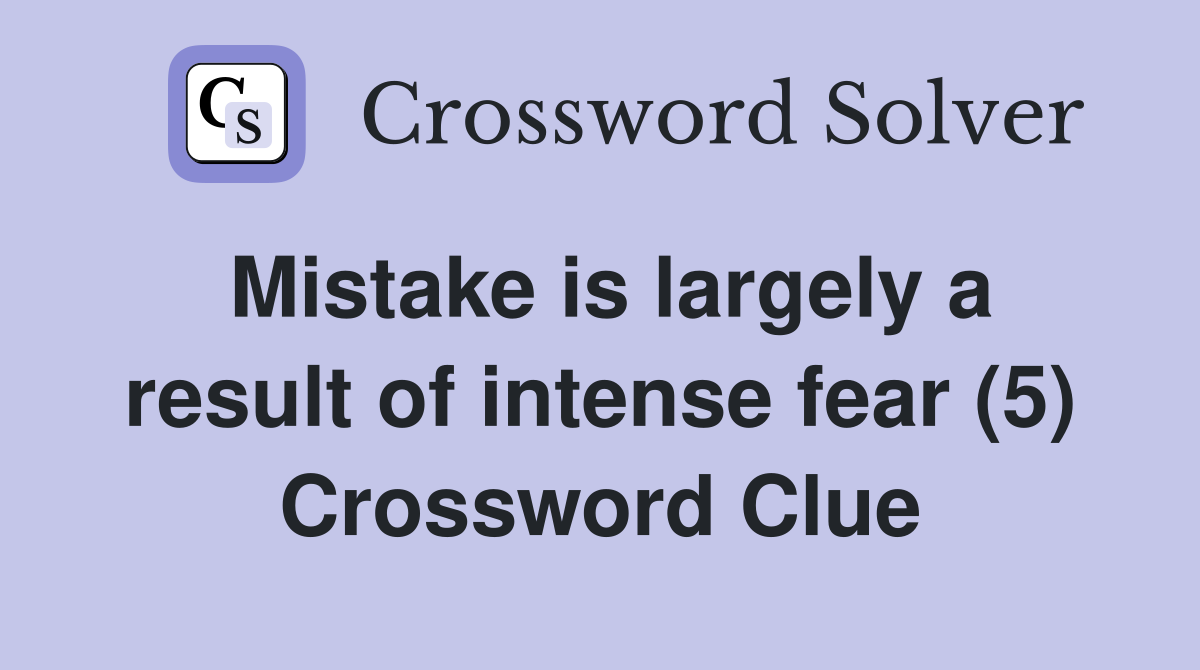 Mistake is largely a result of intense fear (5) Crossword Clue