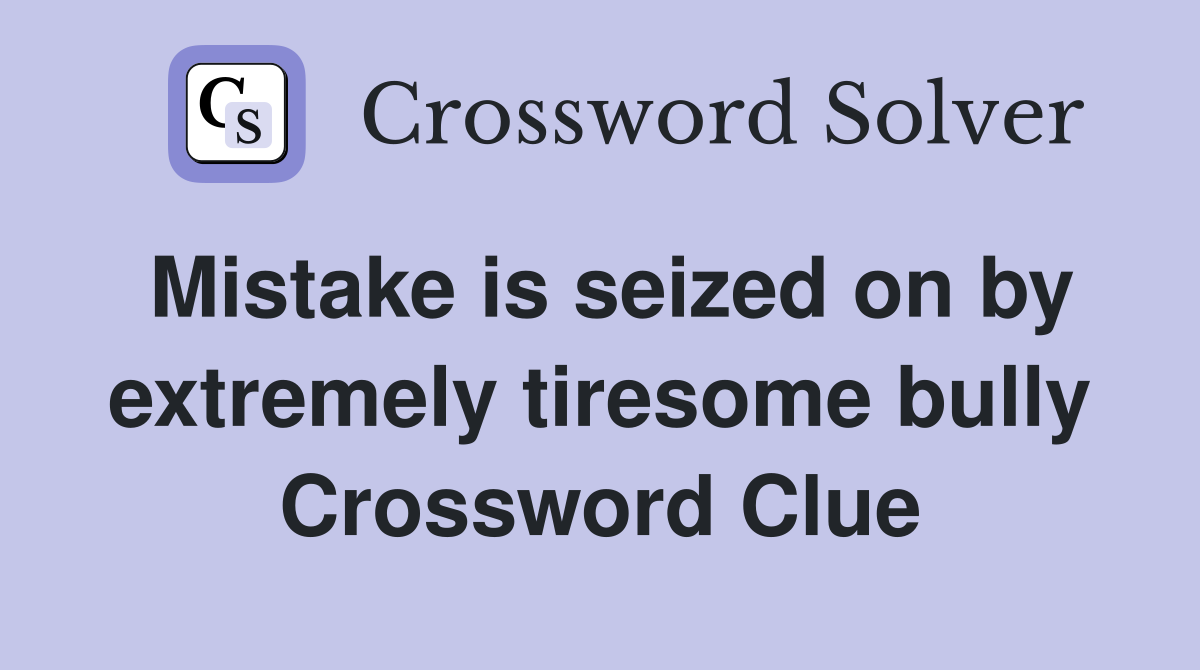 Mistake is seized on by extremely tiresome bully Crossword Clue