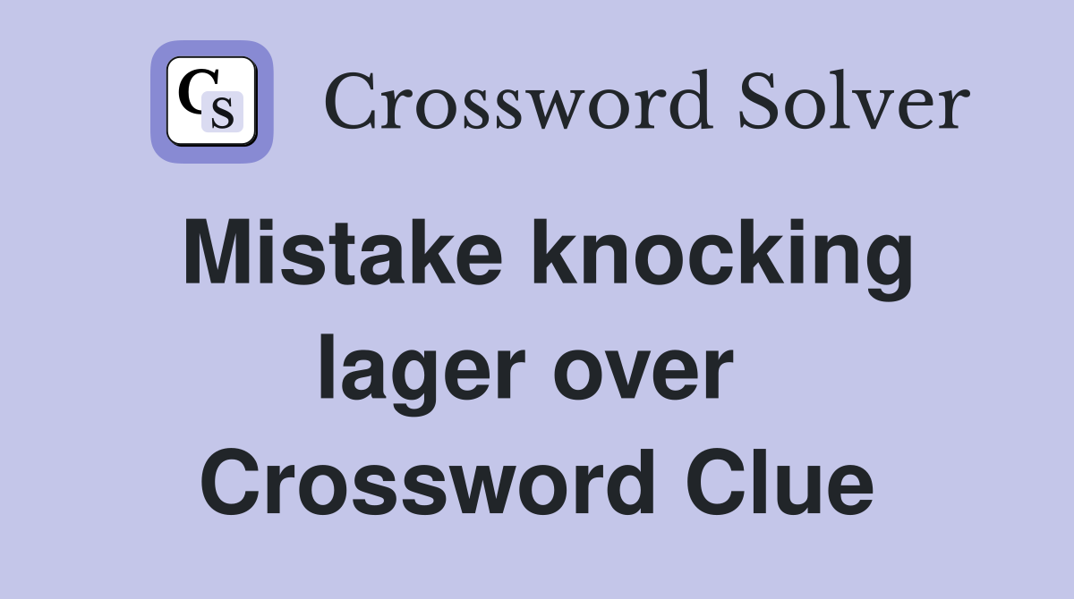 Mistake knocking lager over  Crossword Clue