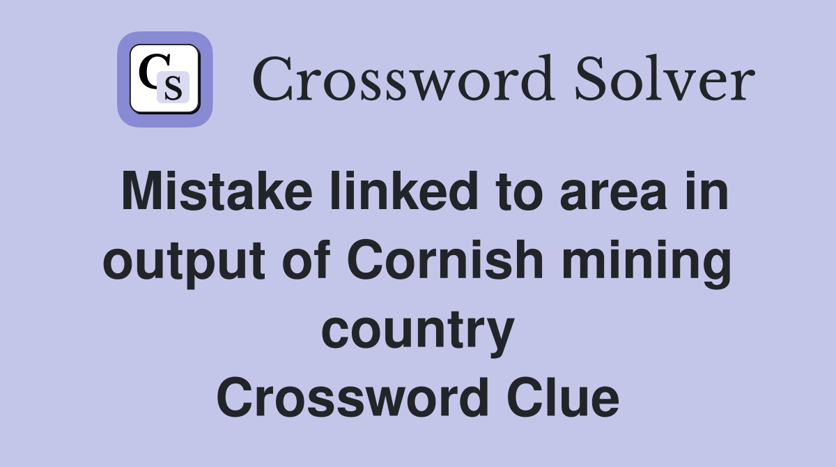 Mistake linked to area in output of Cornish mining country Crossword Clue
