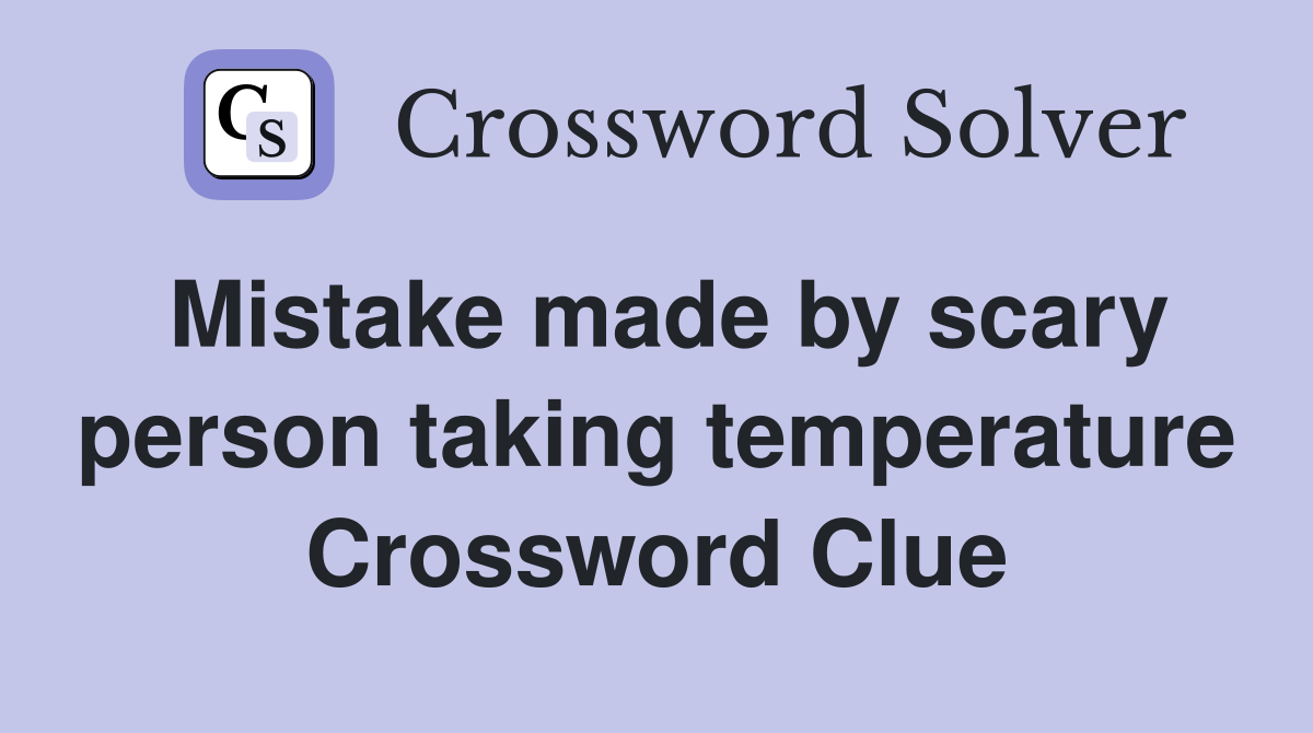 Mistake made by scary person taking temperature Crossword Clue