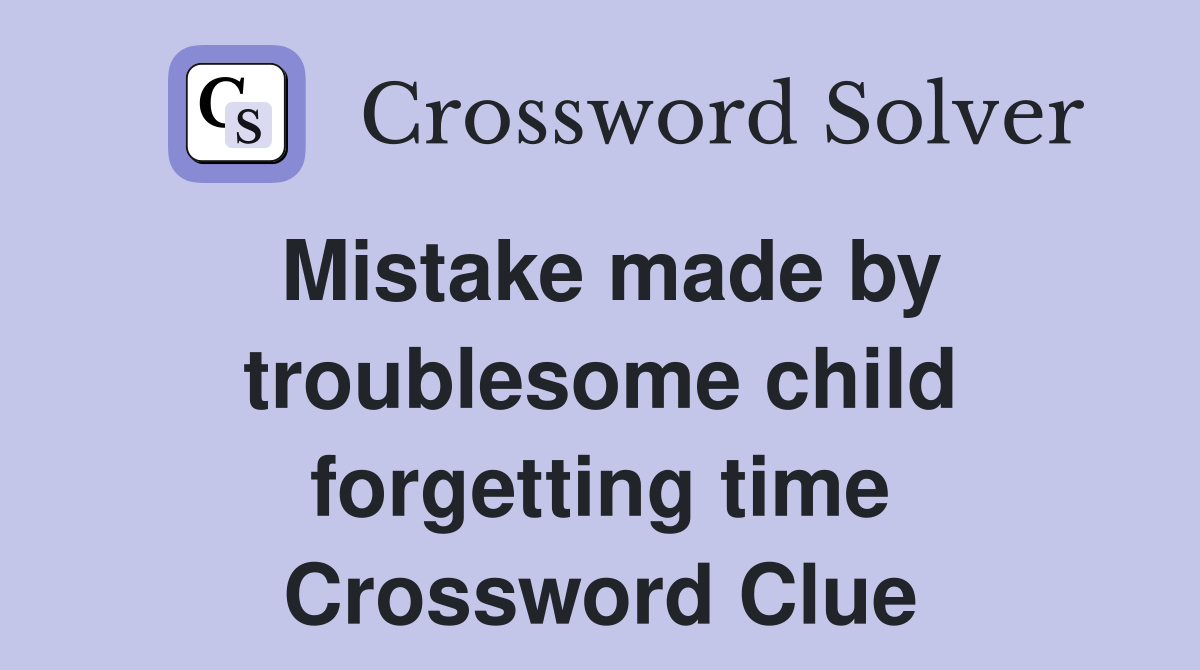 Mistake made by troublesome child forgetting time Crossword Clue