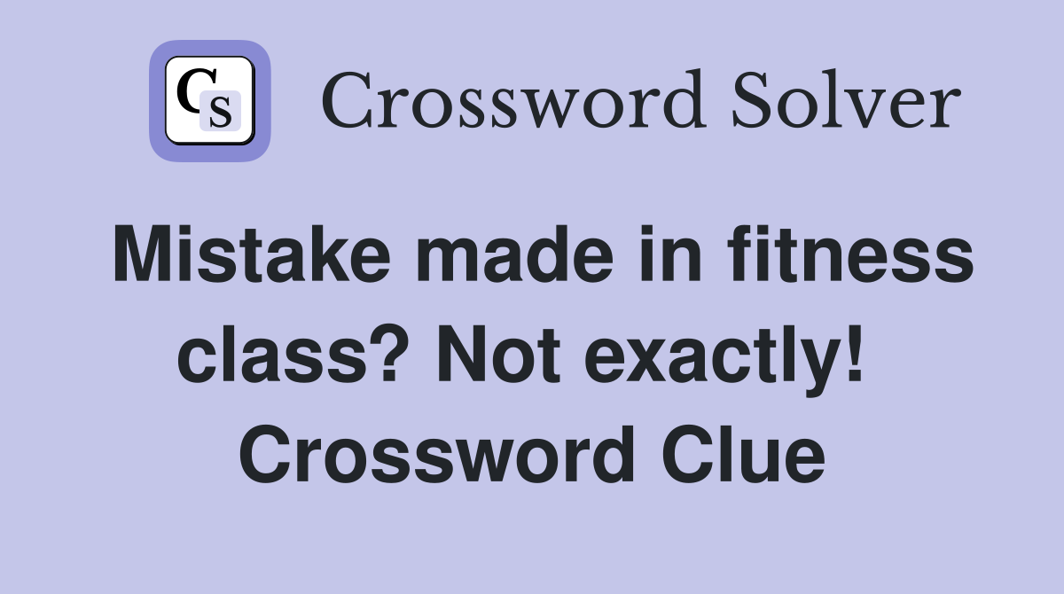 Mistake made in fitness class? Not exactly!  Crossword Clue
