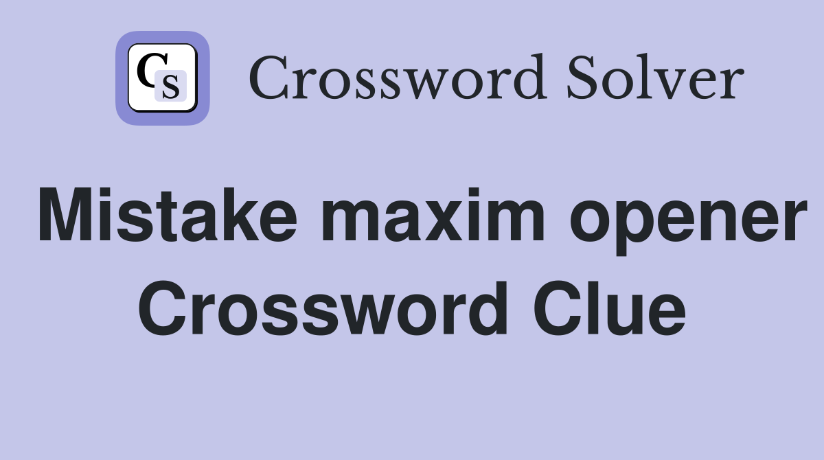 Mistake maxim opener Crossword Clue