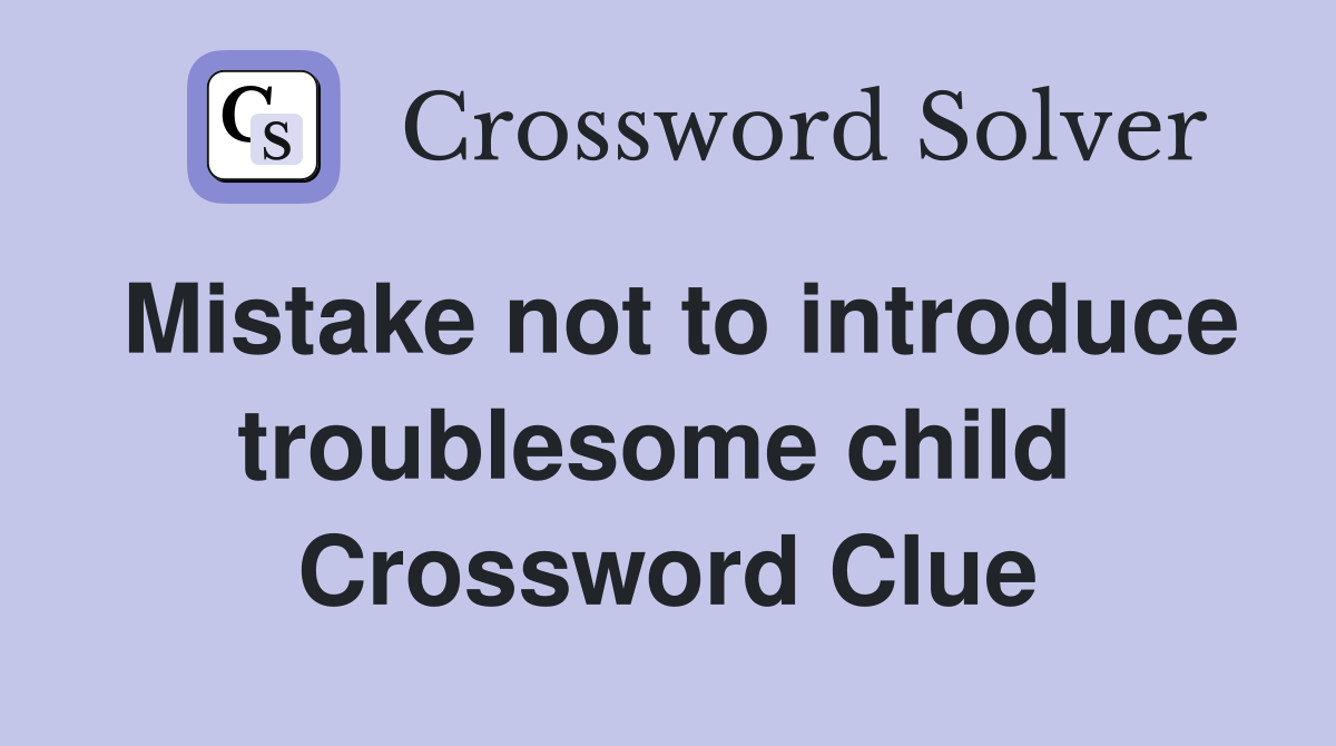 Mistake not to introduce troublesome child  Crossword Clue