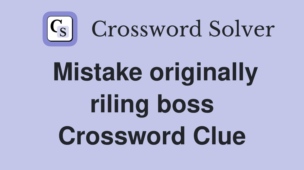 Mistake originally riling boss Crossword Clue
