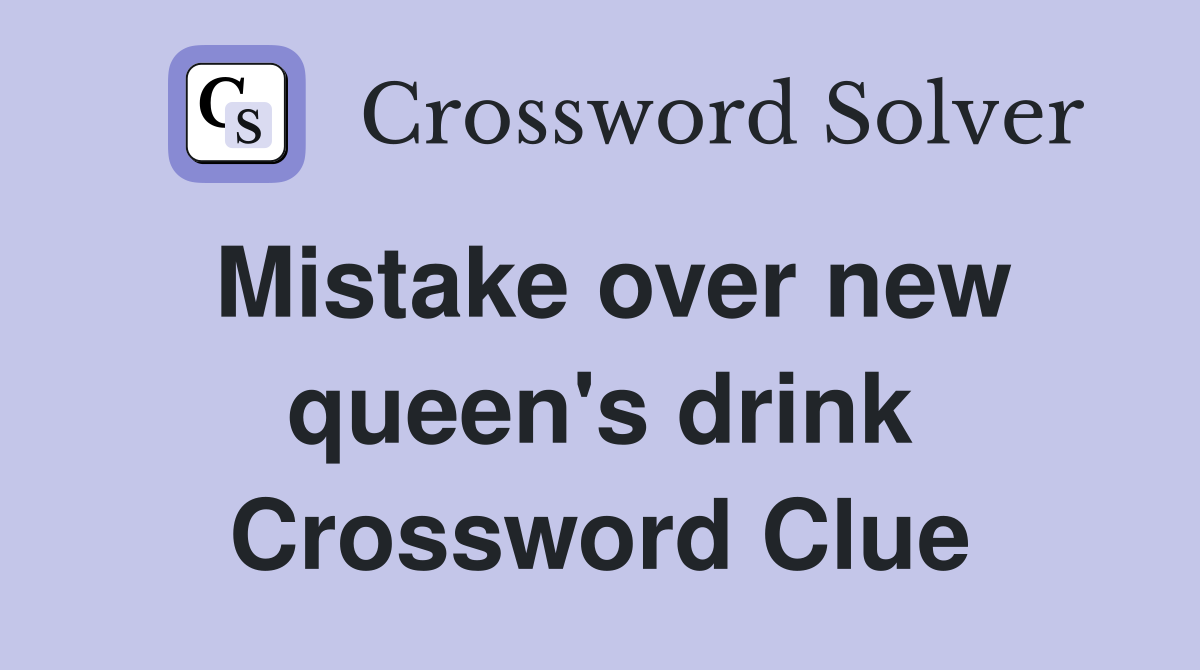 Mistake over new queen's drink Crossword Clue