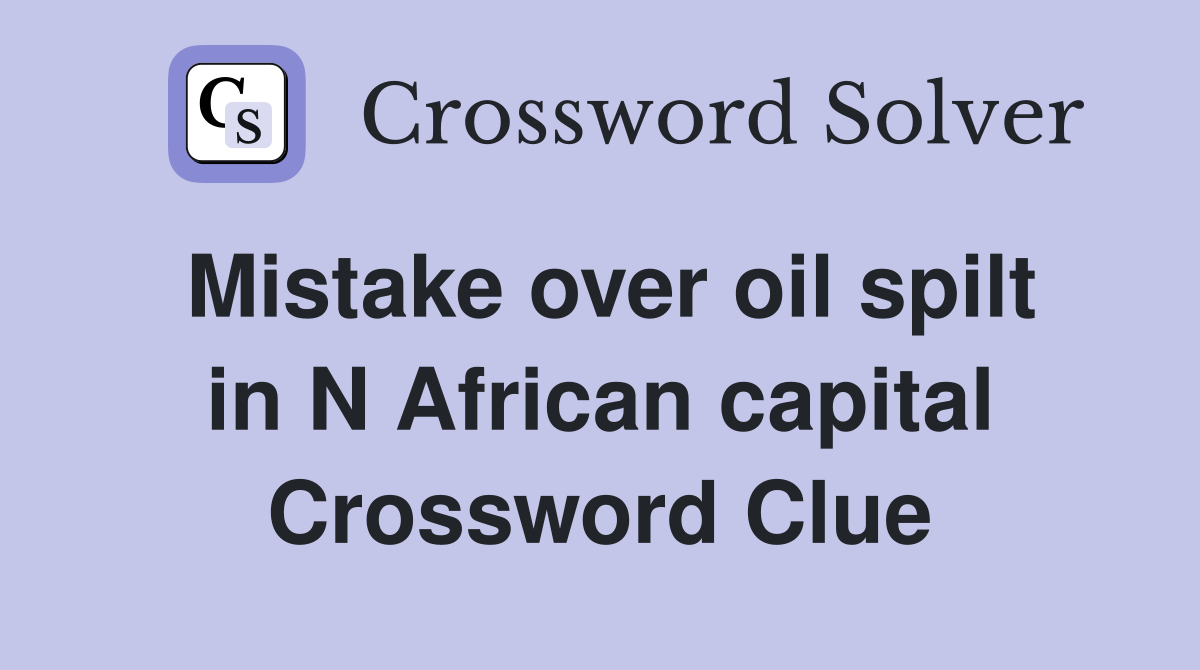 Mistake over oil spilt in N African capital Crossword Clue