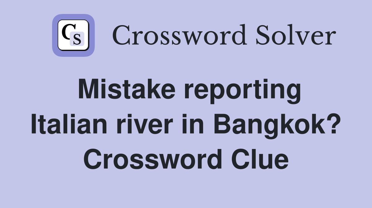 Mistake reporting Italian river in Bangkok? Crossword Clue