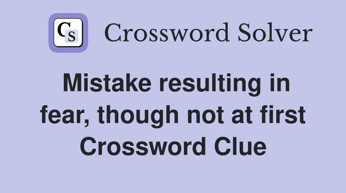 Mistake resulting in fear, though not at first Crossword Clue