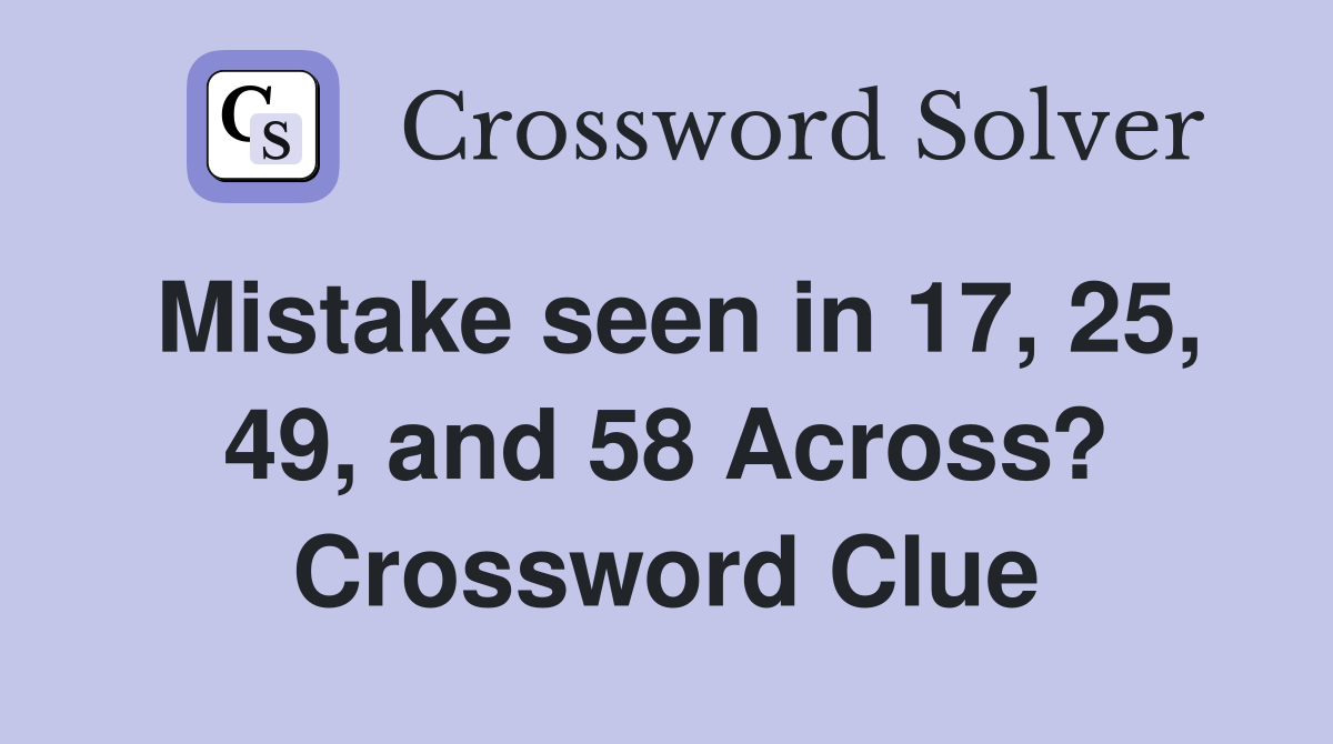 Mistake seen in 17, 25, 49, and 58 Across? Crossword Clue