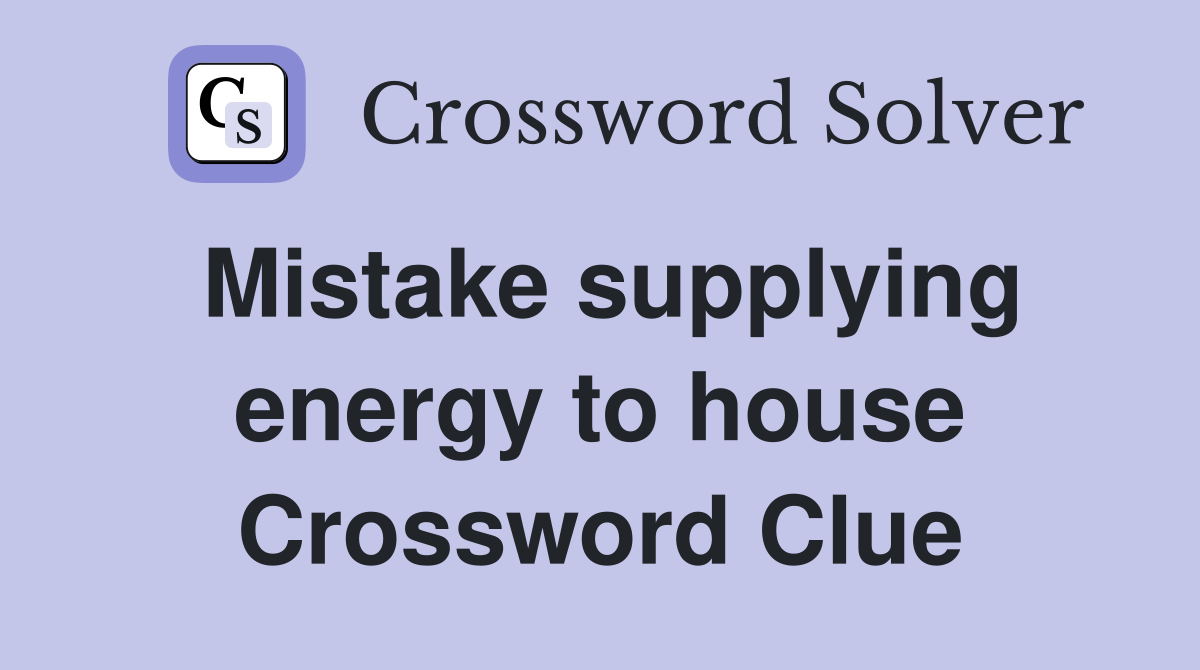 Mistake supplying energy to house Crossword Clue