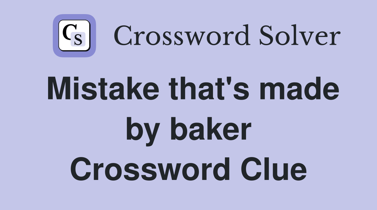 Mistake that's made by baker Crossword Clue