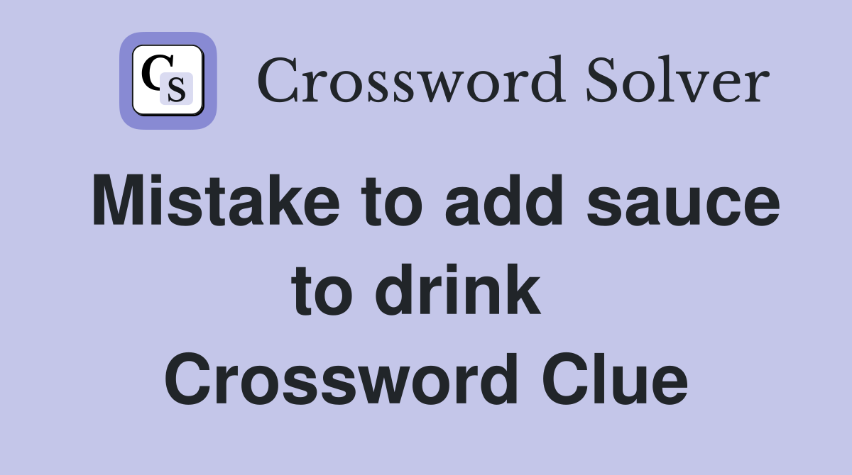 Mistake to add sauce to drink  Crossword Clue