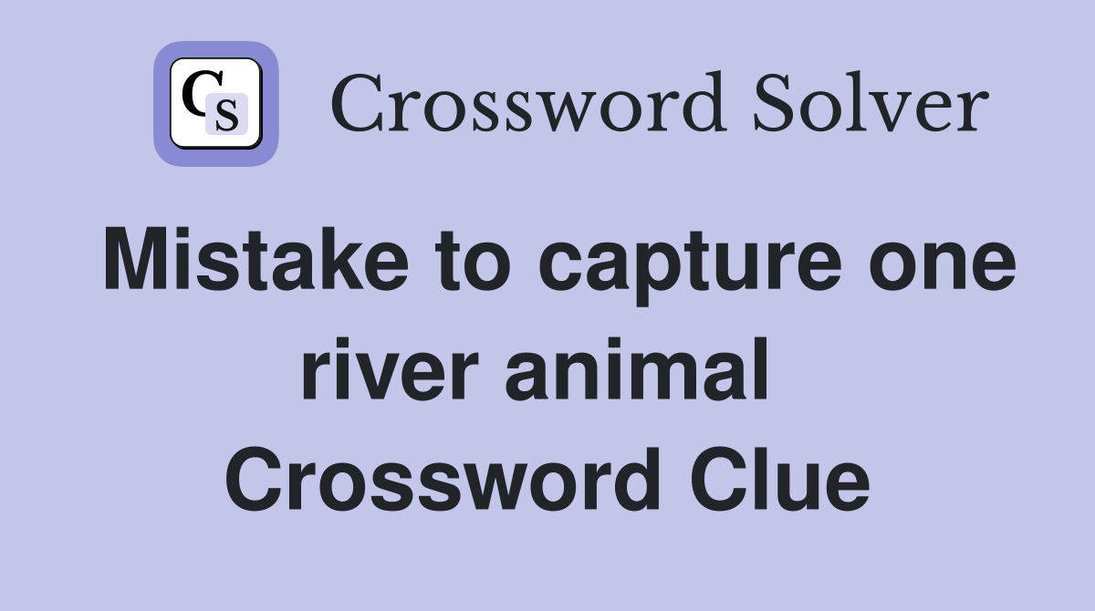 Mistake to capture one river animal  Crossword Clue