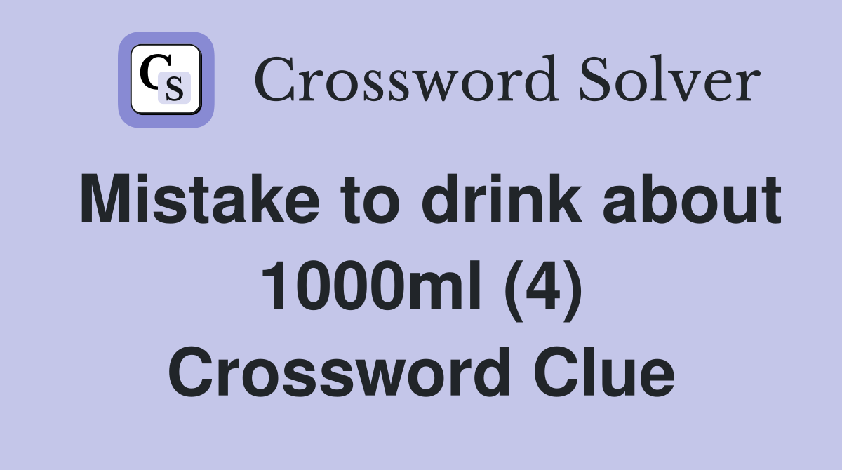Mistake to drink about 1000ml (4) Crossword Clue