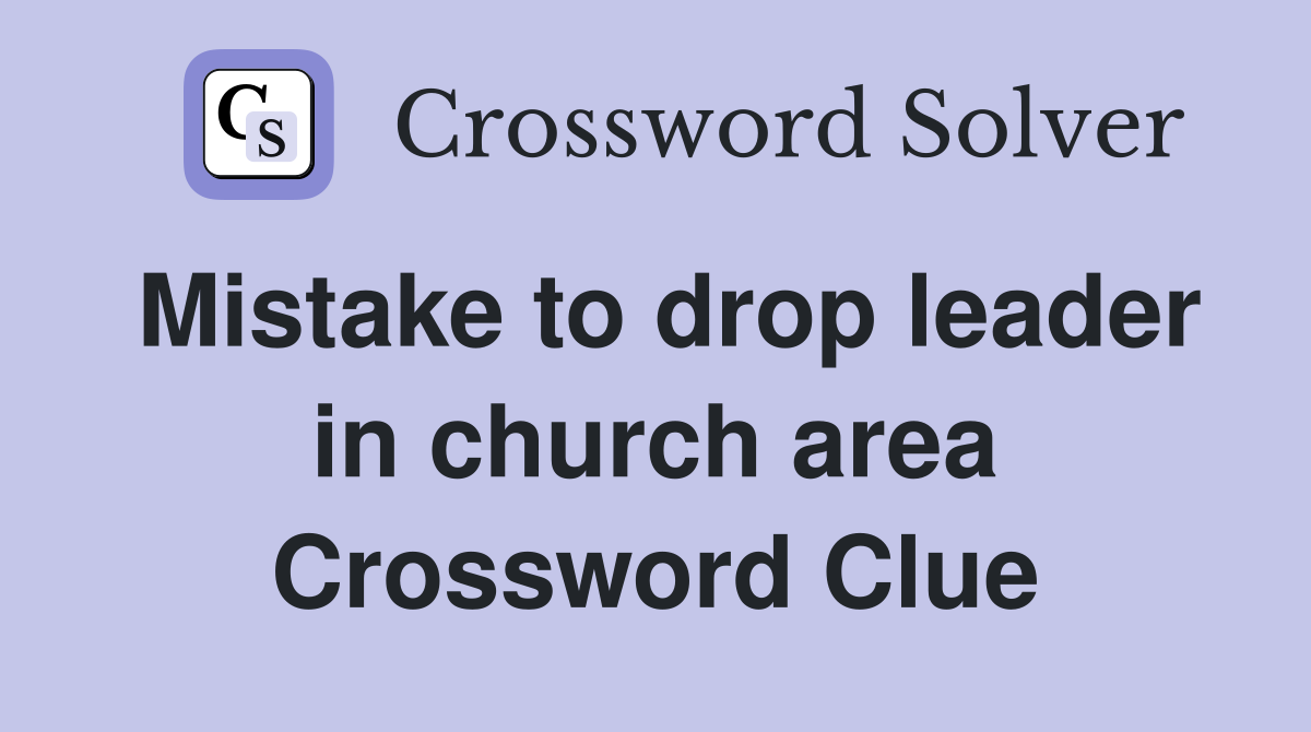 Mistake to drop leader in church area Crossword Clue