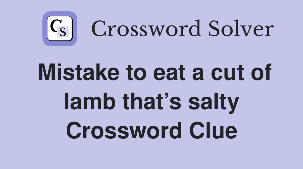Mistake to eat a cut of lamb that’s salty Crossword Clue