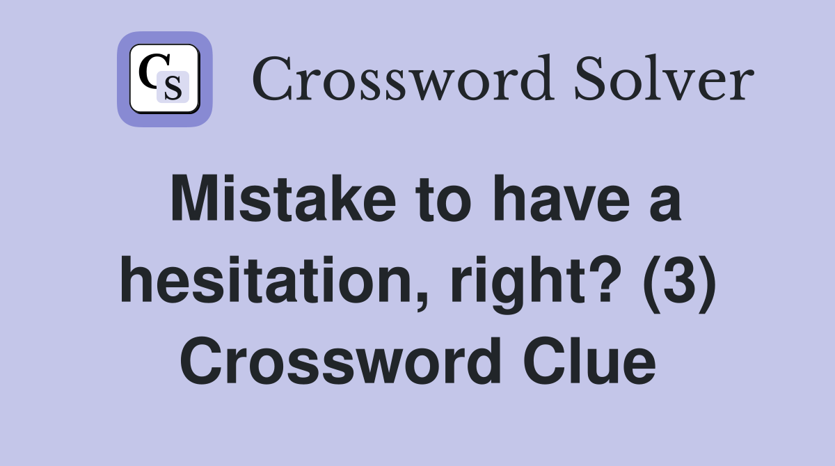 Mistake to have a hesitation, right? (3) Crossword Clue