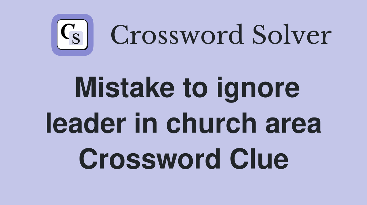 Mistake to ignore leader in church area Crossword Clue