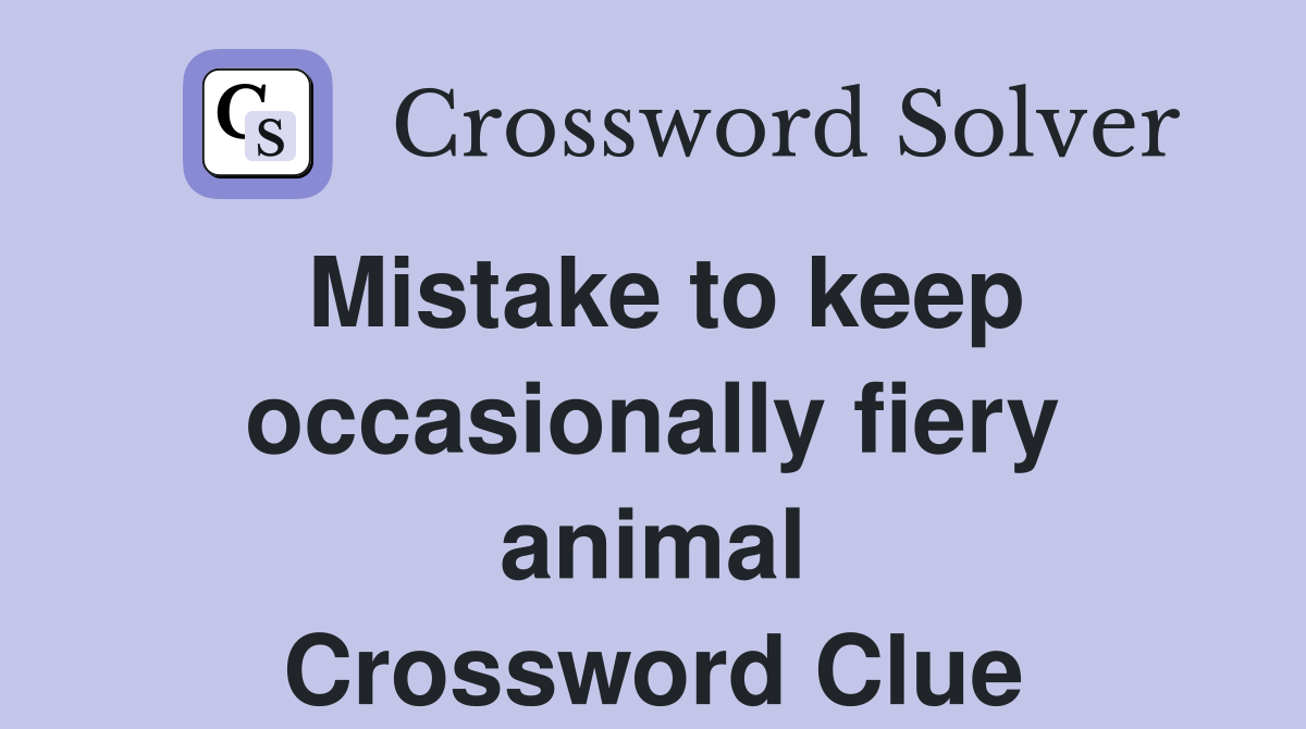 Mistake to keep occasionally fiery animal Crossword Clue