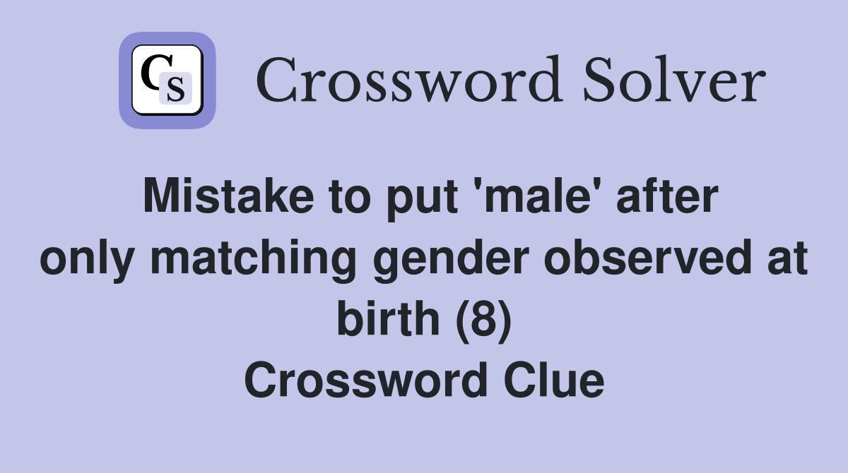 Mistake to put 'male' after only matching gender observed at birth (8) Crossword Clue