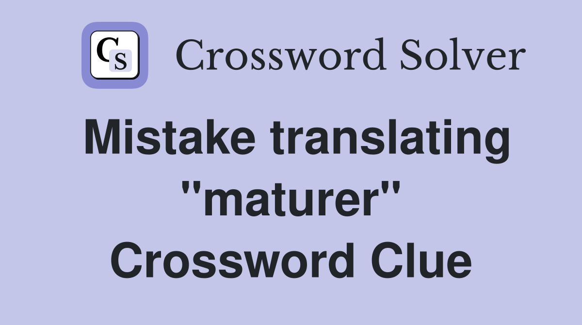 Mistake translating "maturer" Crossword Clue