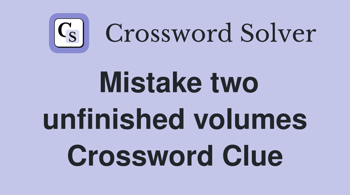 Mistake two unfinished volumes Crossword Clue