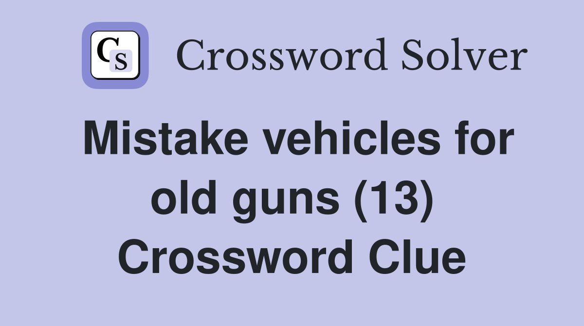 Mistake vehicles for old guns (13) Crossword Clue