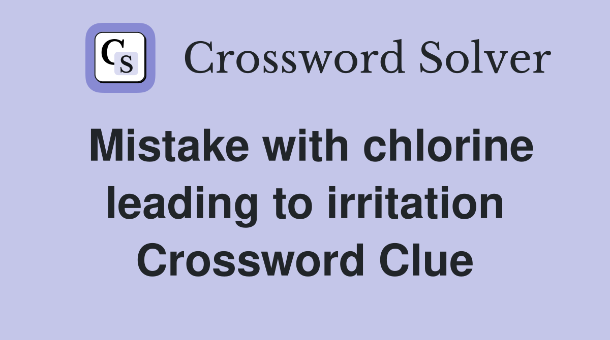 Mistake with chlorine leading to irritation Crossword Clue