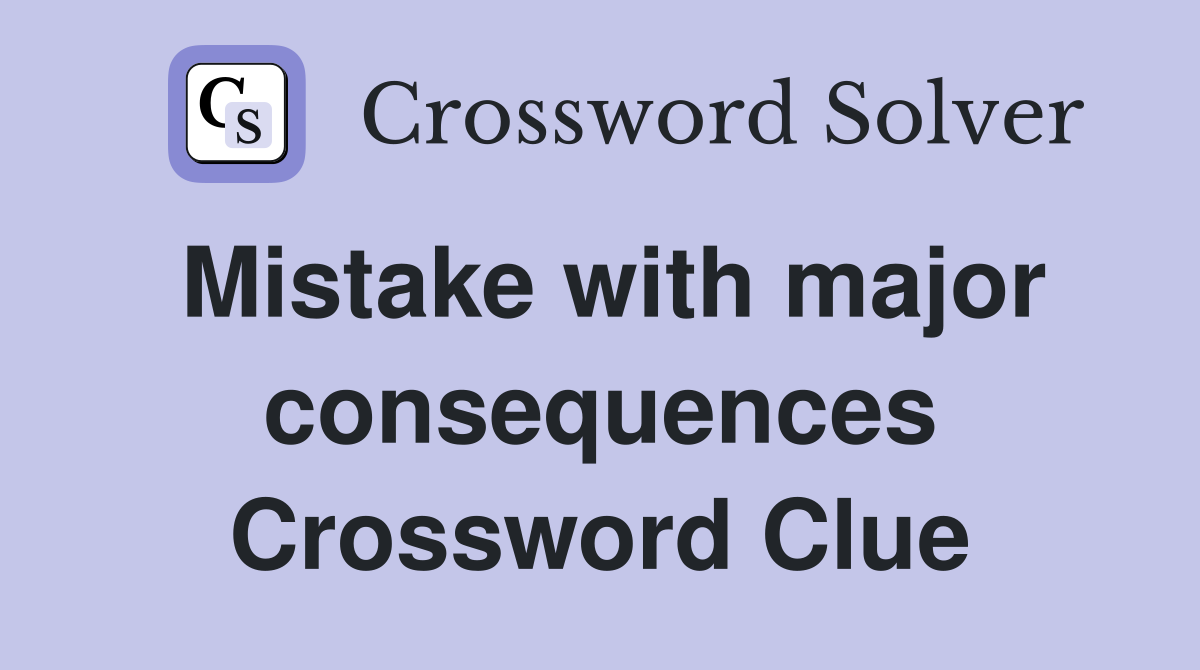 Mistake with major consequences Crossword Clue