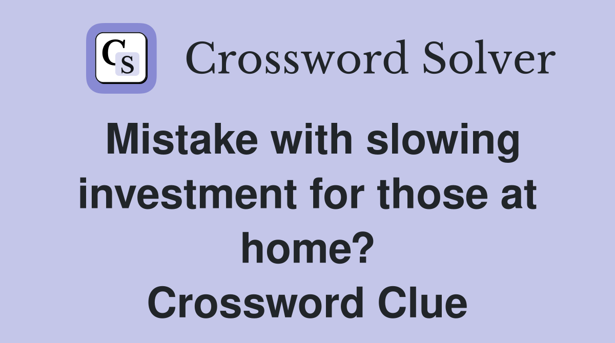 Mistake with slowing investment for those at home? Crossword Clue