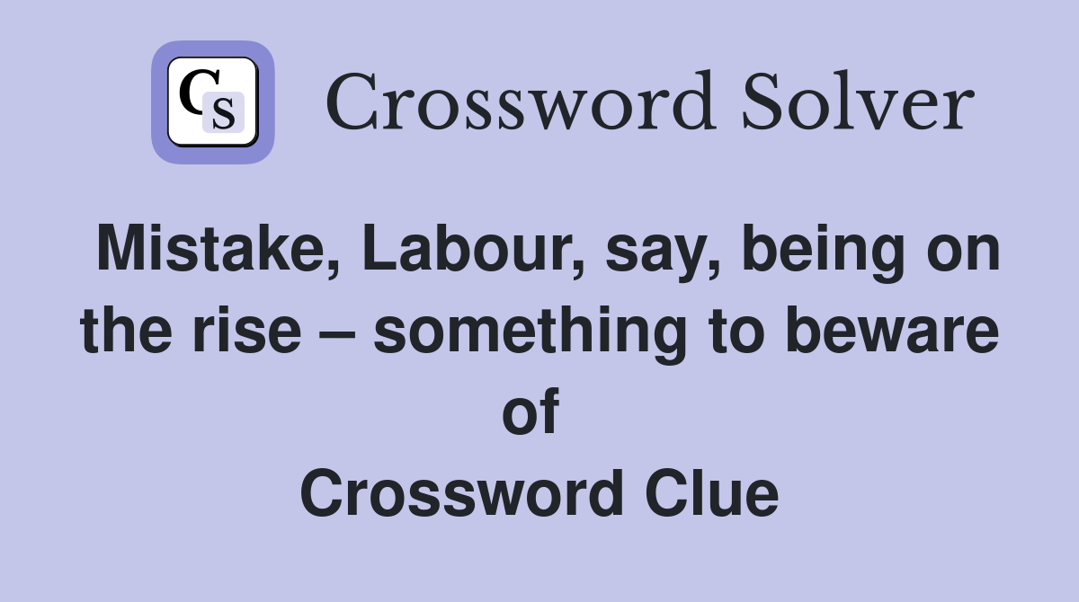 Mistake, Labour, say, being on the rise – something to beware of  Crossword Clue