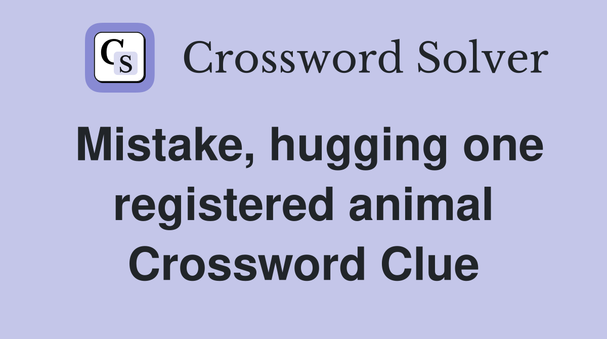 Mistake, hugging one registered animal Crossword Clue