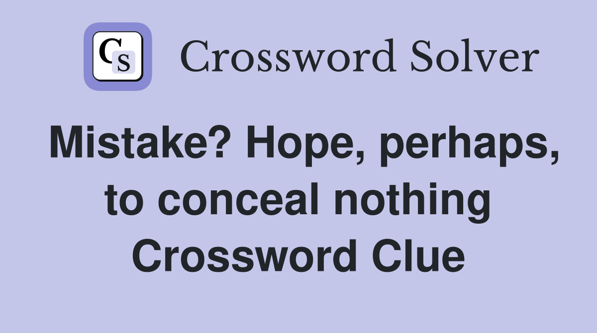 Mistake? Hope, perhaps, to conceal nothing Crossword Clue
