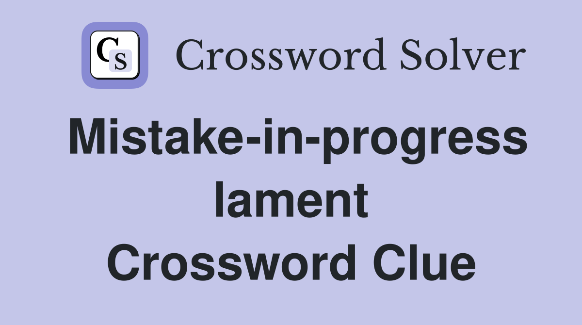 Mistake-in-progress lament Crossword Clue