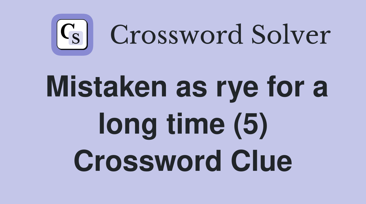 Mistaken as rye for a long time (5) Crossword Clue