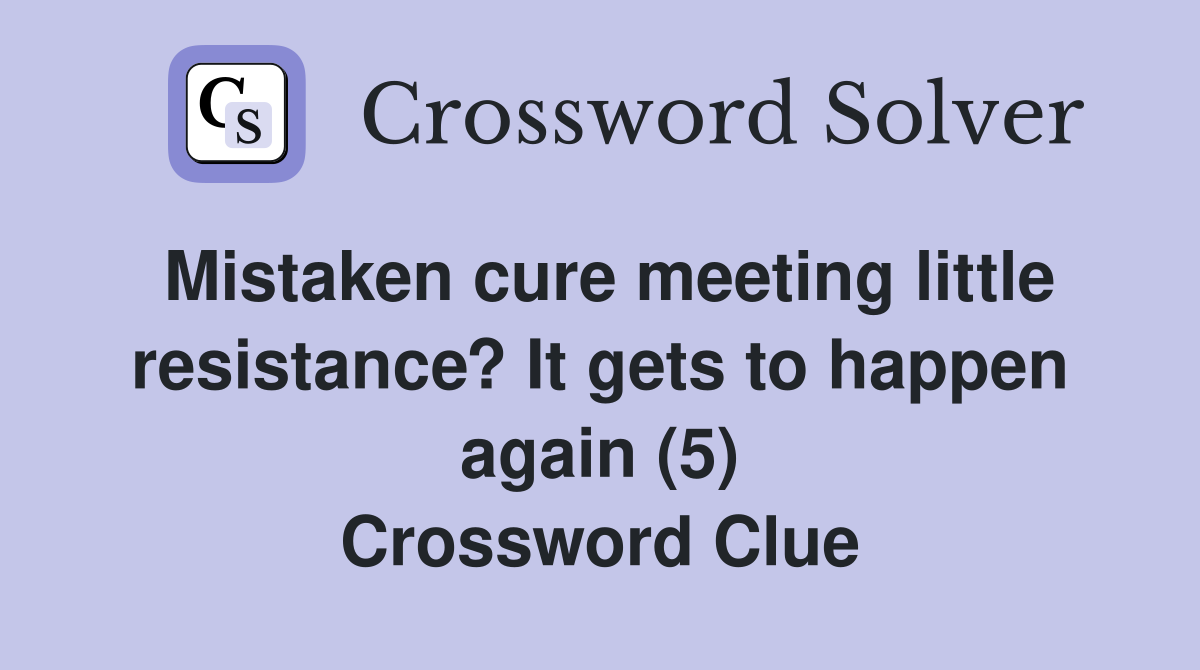 Mistaken cure meeting little resistance? It gets to happen again (5) Crossword Clue