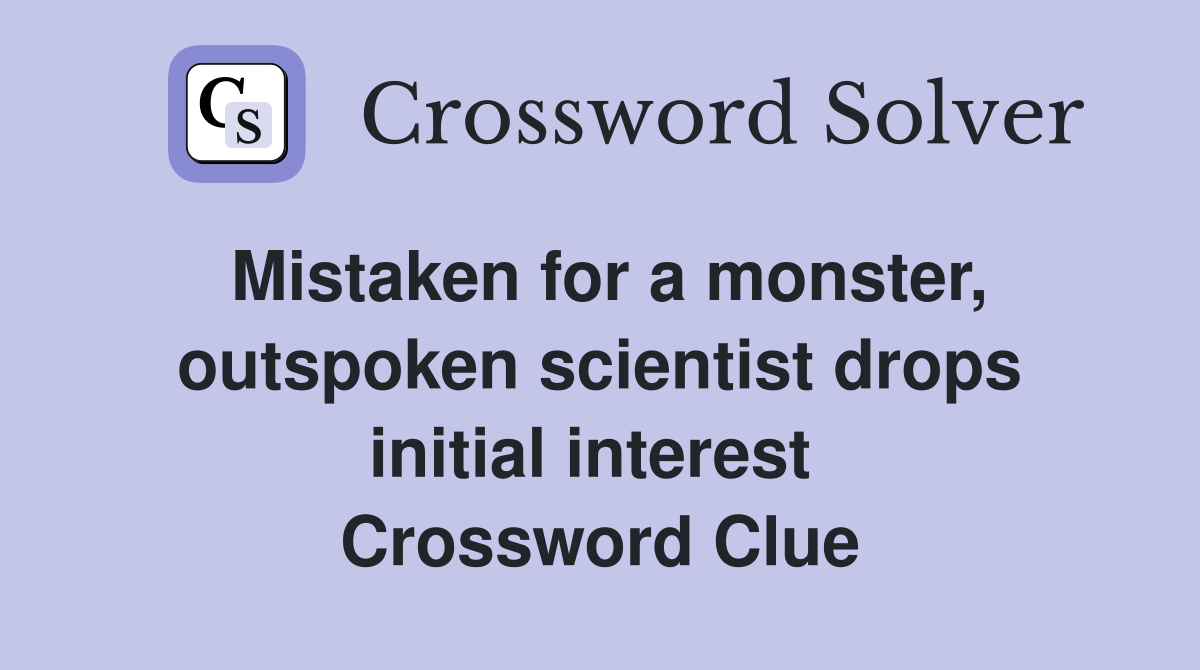 Mistaken for a monster, out­spoken scientist drops initial interest  Crossword Clue